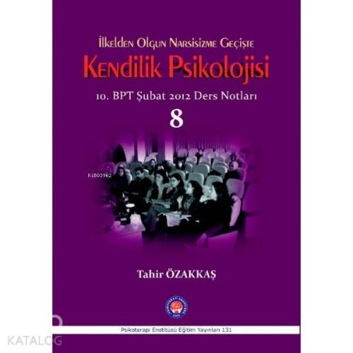 İlkelden Olgun Narsisizme Geçişte Kendilik Psikolojisi; 10.BPT Şubat 2012 Ders Notları