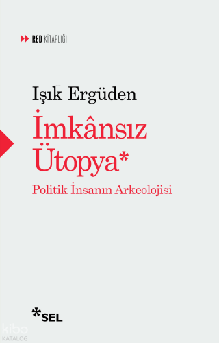İmkânsız Ütopya: İnsanın Politik Arkeolojisi | Işık Ergüden | Sel Yayı
