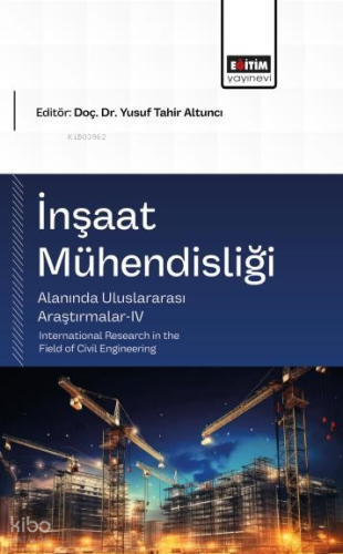 İnşaat Mühendisliği Alanında Uluslararası Araştırmalar - IV ;International Research in the Field of Civil Engineering