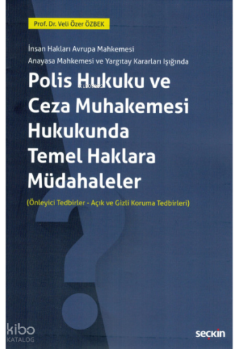 İnsan Hakları Avrupa Mahkemesi Anayasa Mahkemesi ve Yargıtay Kararları Işığında;Polis Hukuku ve Ceza Muhakemesi Hukukunda Temel Haklara Müdahaleler