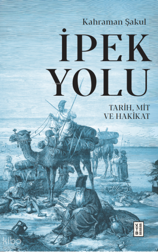 İpek Yolu;Tarih, Mit ve Hakikat | Kahraman Şakul | Ketebe Yayınları