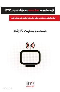IPTV Yayıncılığın Sorunları ve Geleceği; Sektörün Aktörleriyle Derinle