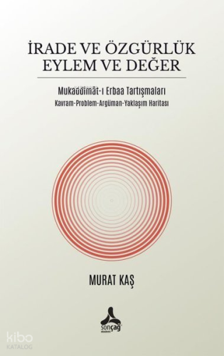 İrade ve Özgürlük Eylem ve Değer - Mukadimat-ı Erbaa Tartışmaları - Kavram - Problem - Argüman - Yak