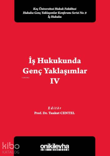 İş Hukukunda Genç Yaklaşımlar IV Koç Üniversitesi Hukuk Fakültesi Hukuka Genç Yaklaşımlar; Konferans Serisi No. 9