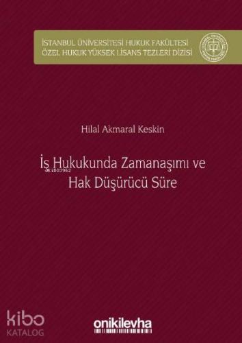 İş Hukukunda Zamanaşımı ve Hak Düşürücü Süre; İstanbul Üniversitesi Hukuk Fakültesi Özel Hukuk Yüksek Lisans Tezleri Dizisi No: 32
