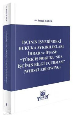 İşçinin İşyerindeki Hukuka Aykırılıkları İhbar ve İfşası: Türk İş Hukuku'nda İşçinin Bilgi Uçurması - Whistleblowing