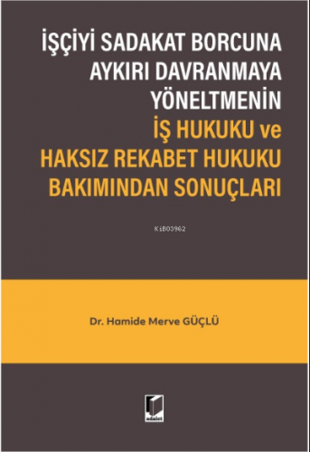 İşçiyi Sadakat Borcuna Aykırı Davranmaya Yöneltmenin İş Hukuku ve Haksız Rekabet Hukuku Bakımından Sonuçları