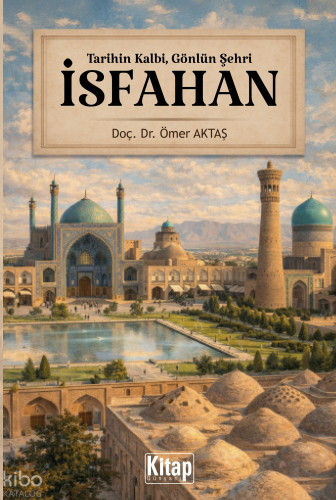 İsfahan;Tarihin Kalbi, Gönlün Şehri | Ömer Aktaş | Kitap Dünyası