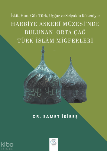 İskit, Hun, Gök-Türk, Uygur ve Selçuklu Kökeniyle Harbiye Askerî Müzesi’nde Bulunan Orta Çağ Türk-İslâm Miğferleri