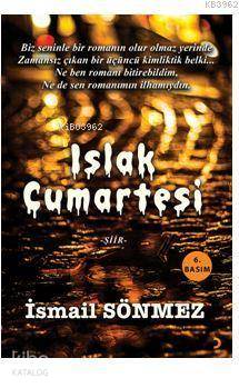 Islak Cumartesi; Biz seninle bir romanın olur olmaz yerinde Zamansız çıkan bir üçüncü kimliktik belki... Ne ben romanı