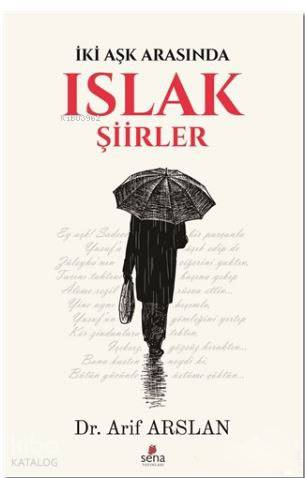 Islak Şiirler; İki Aşk Arasında | Arif Arslan | Sena Yayınları