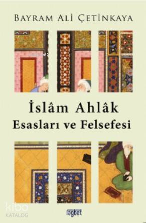İslam Ahlak Esasları ve Felsefesi | Bayram Ali Çetinkaya | Rağbet Yayı