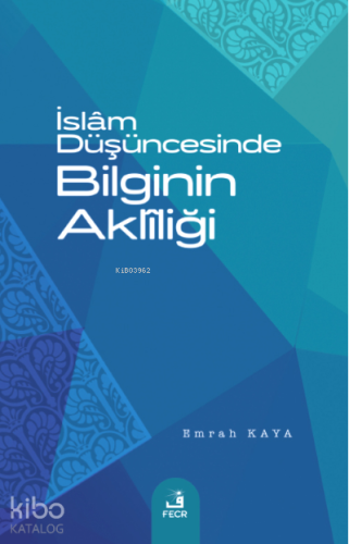 İslâm Düşüncesinde Bilginin Aklîliği | Emrah Kaya | Fecr Yayınları