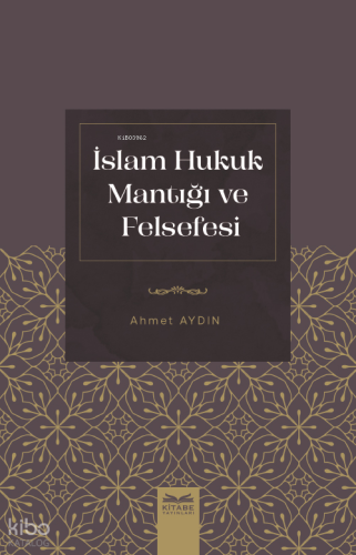 İslam Hukuk Mantığı Ve Felsefesi | Ahmet Aydın | Kitabe Yayınları