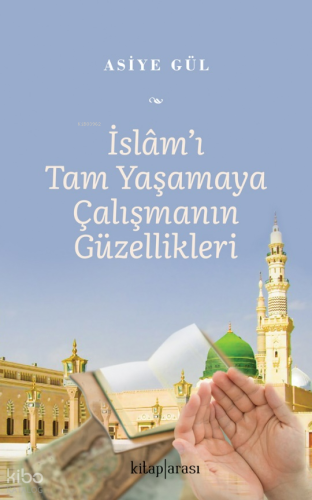 İslam’ı Tam Yaşamaya Çalışmanın Güzellikleri | Asiye Gül | Kitaparası 