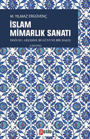 İslam Mimarlık Sanatı; Doğuşu, Gelişimi, Bugününe Bir Bakış