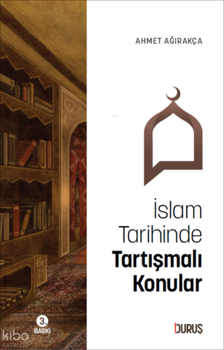 İslam Tarihinde Tartışmalı Konular | Ahmet Ağırakça | Duruş Yayınları