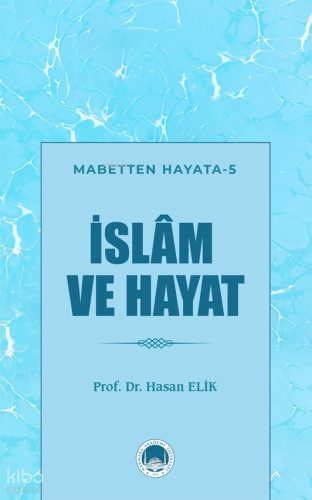İslam ve Hayat;Mabetten Hayata -5 | Hasan Elik | Marmara Akademi Yayın