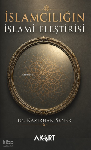 İslamcılığın İslami Eleştirisi | Nazırhan Şener | Akart Yayınları