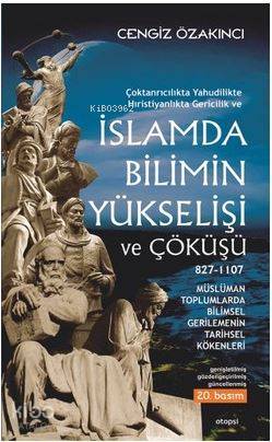 İslamda Bilimin Yükselişi ve Çöküşü; Çoktanrıcalıkta Yahudilikte Hristiyanlıkta Gericilik ve - Müslüman Toplumlarda Bilimsel Gerilemenin