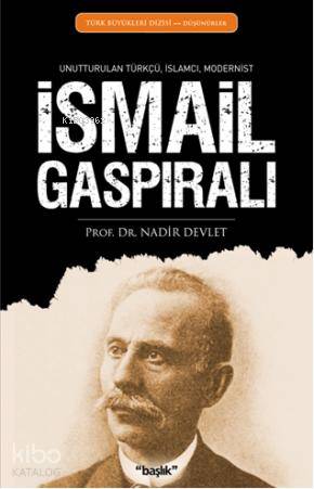 İsmail Gaspıralı; Unutturulan Türkçü, İslamcı, Modernist