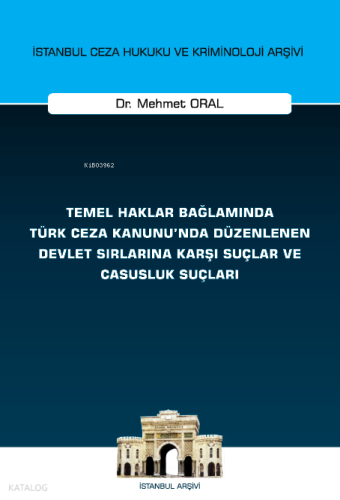 İstanbul Ceza Hukuku ve Kriminoloji Arşivi Temel Haklar Bağlamında Türk Ceza Kanunu'nda Düzenlenen Devlet Sırlarına Karşı Suçlar ve Casusluk Suçları