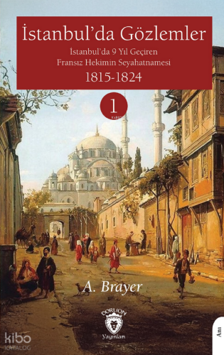 İstanbul’da Gözlemler ;İstanbul’da 9 Yıl Geçiren Fransız Hekimin Seyahatnamesi I
