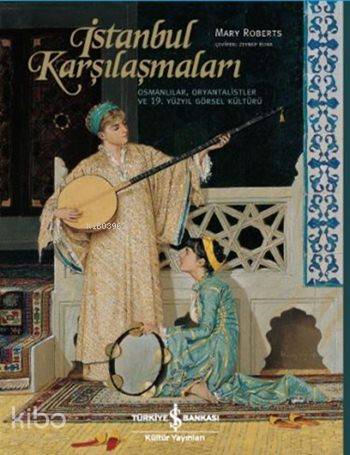 İstanbul Karşılaşmaları (Ciltli); Osmanlılar, Oryantalistler ve 19. Yüzyıl Görsel Kültürü