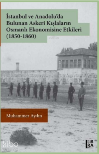 İstanbul ve Anadolu’da Bulunan Askeri Kışlaların Osmanlı Ekonomisine Etkileri (1850-1860)