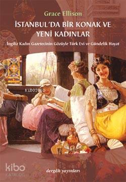 İstanbul'da Bir Konak ve Yeni Kadınlar; İngiliz Kadın Gazetecinin Gözüyle Türk Evi ve Gündelik Hayat