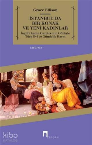 İstanbul'da Bir Konak ve Yeni Kadınlar; İngiliz Kadın Gazetecinin Gözüyle Türk Evi ve Gündelik Hayat