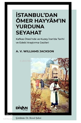 İstanbul'dan Ömer Hayyam'ın Yurduna Seyahat;Kafkas Ötesi'nde ve Kuzey İran'da Tarihî ve Edebî Araştırma Gezileri
