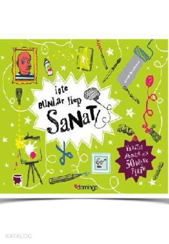 İşte Bunlar Hep Sanat; Yaratıcı Zihinler İçin 50 Büyük Fikir