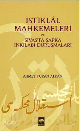 İstiklâl Mahkemeleri ve Sivas'ta Şapka İnkılâbı Duruşmaları | Ahmet Tu