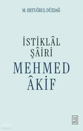 İstiklâl Şâiri Mehmed Âkif | M. Ertuğrul Düzdağ | Ketebe Yayınları