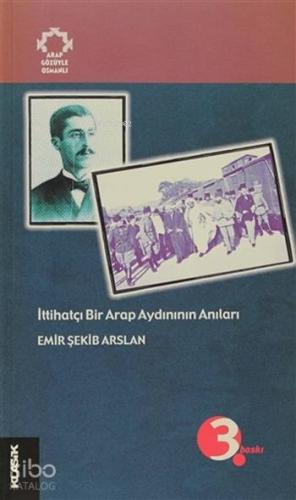 İttihatçı Bir Arap Aydınının Anıları Arapların Gözüyle Osmanlı | Emir 