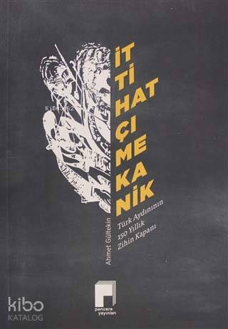 İttihatçı Mekanik; Türk Aydınının 150 Yıllık Zihin Kapanı