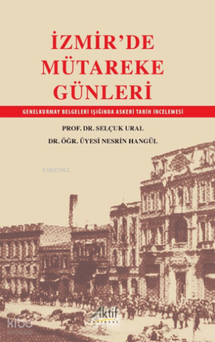 İzmir'de Mütareke Günleri;GenelKurmay Belgeleri Işığında Askeri Tarih İncelemesi