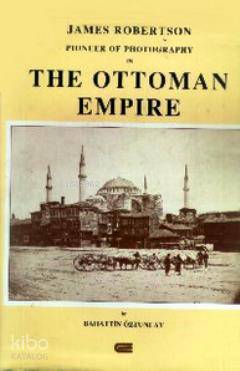 James Robertson Pioneer of Photography in The Ottoman Empire (Ciltli)