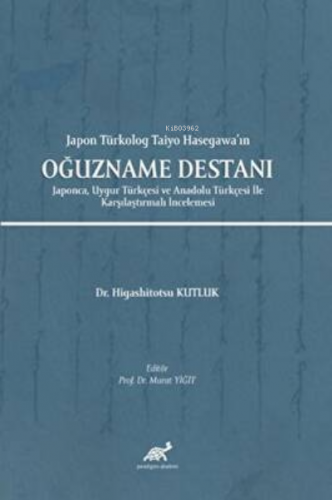 Japon Türkolog Taiyo Hasegawa’ın Oğuzname Destanı ;Japonca, Uygur Türkçesi ve Anadolu Türkçesi İle Karşılaştırmalı İncelemesi