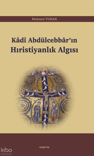 Kâdî Abdülcebbâr’ın Hıristiyanlık Algısı | Mehmet Turan | Araştırma Ya