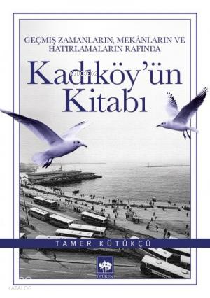 Kadıköy'ün Kitabı; Geçmiş Zamanların, Mekânların ve Hatırlamaların Rafında