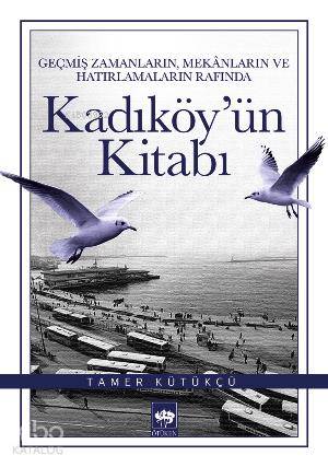 Kadıköy'ün Kitabı; Geçmiş Zamanların, Mekânların ve Hatırlamaların Rafında