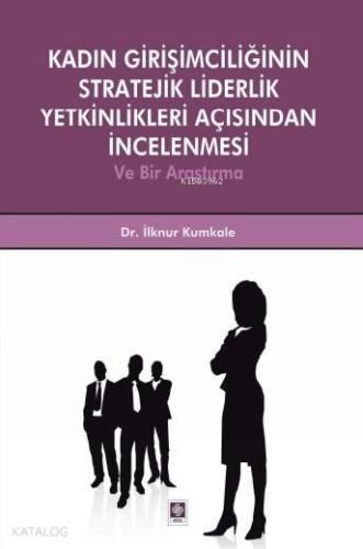 Kadın Girişimciliğinin Stratejik Liderlik Yetkinlikleri Açısından İncelenmesi; ve Bir Araştırma