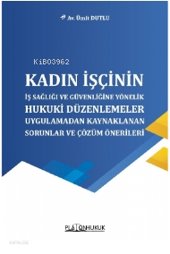 Kadın İşçinin İş Sağlığı Ve Güvenliğine Yönelik Hukuki Düzenlemeler;Uygulamadan Kaynaklanan Sorunlar Ve Çözüm Önerileri