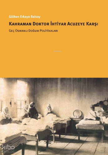 Kahraman Doktor İhtiyar Acuzeye Karşı  Geç Osmanlı Doğum Politikaları