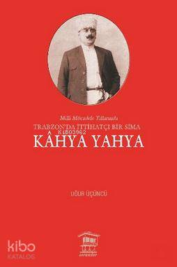 Kahya Yahya; Milli Mücadele Yıllarında Trabzonda İttihatçı Bir Sima