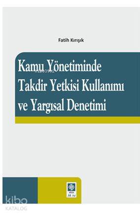 Kamu Yönetiminde Takdir Yetkisi Kullanımı ve Yargısal Denetimi