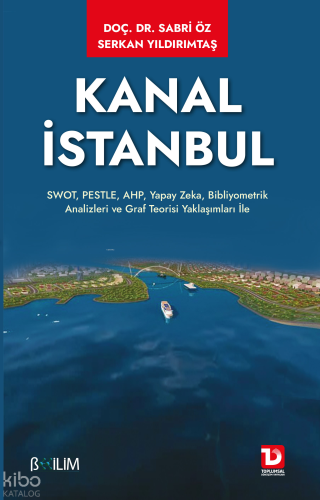 Kanal İstanbul;SWOT, PESTLE, AHP, Yapay Zeka, Bibliyometrik Analizleri ve Graf Teorisi Yaklaşımları ile