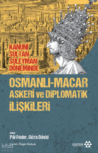 Kanunî Sultan Süleyman Döneminde Osmanlı-Macar Askerî ve Diplomatik İl